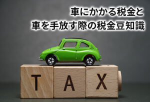 車にかかる税金と車を手放す際の税金豆知識